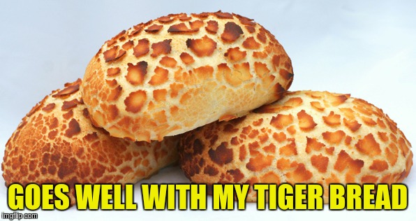 GOES WELL WITH MY TIGER BREAD | made w/ Imgflip meme maker