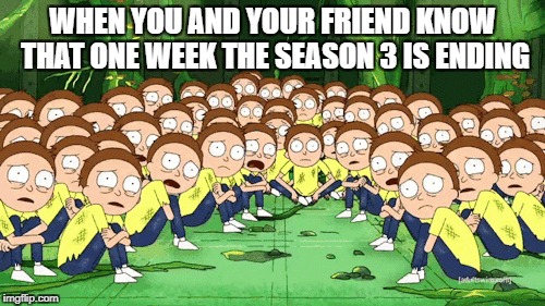 WHEN YOU AND YOUR FRIEND KNOW THAT ONE WEEK THE SEASON 3 IS ENDING | image tagged in rick and morty,memes | made w/ Imgflip meme maker