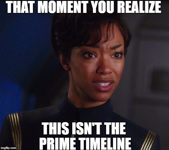 Not Prime!! | THAT MOMENT YOU REALIZE; THIS ISN'T THE PRIME TIMELINE | image tagged in prime,star trek discovery,sadness,cbs,jj abrams,media lies | made w/ Imgflip meme maker
