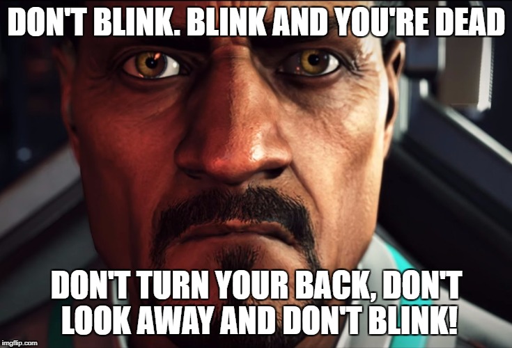 DON'T BLINK. BLINK AND YOU'RE DEAD; DON'T TURN YOUR BACK, DON'T LOOK AWAY AND DON'T BLINK! | made w/ Imgflip meme maker