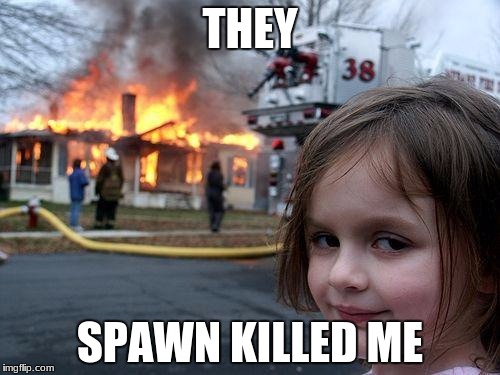 Disaster Girl | THEY; SPAWN KILLED ME | image tagged in memes,disaster girl | made w/ Imgflip meme maker