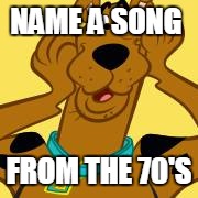 NAME A SONG; FROM THE 70'S | image tagged in songs | made w/ Imgflip meme maker