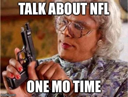 Madea | TALK ABOUT NFL; ONE MO TIME | image tagged in madea | made w/ Imgflip meme maker