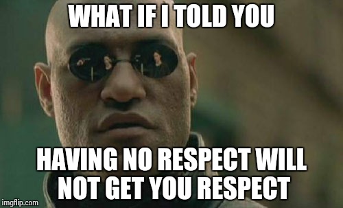 Matrix Morpheus Meme | WHAT IF I TOLD YOU HAVING NO RESPECT WILL NOT GET YOU RESPECT | image tagged in memes,matrix morpheus | made w/ Imgflip meme maker