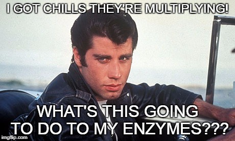 grease460 | I GOT CHILLS THEY'RE MULTIPLYING! WHAT'S THIS GOING TO DO TO MY ENZYMES??? | image tagged in grease460 | made w/ Imgflip meme maker