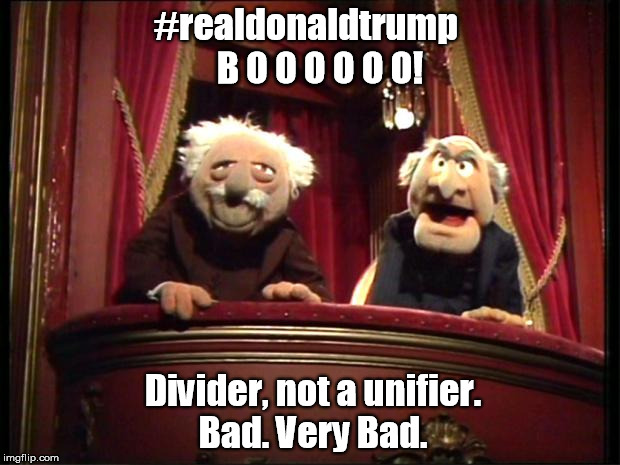 Muppets | #realdonaldtrump; B O O O O O O! Divider, not a unifier. Bad. Very Bad. | image tagged in muppets | made w/ Imgflip meme maker