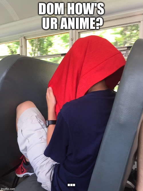 Dom's Anime 2 | DOM HOW'S UR ANIME? ... | image tagged in anime,cringe,dom,darkness | made w/ Imgflip meme maker