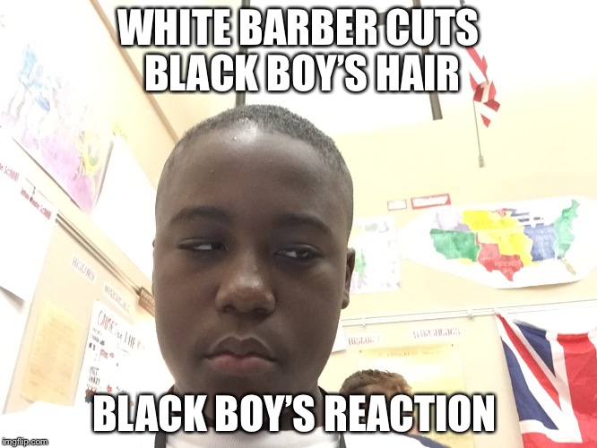 WHITE BARBER CUTS BLACK BOY’S HAIR; BLACK BOY’S REACTION | image tagged in black boy gets white haircut | made w/ Imgflip meme maker