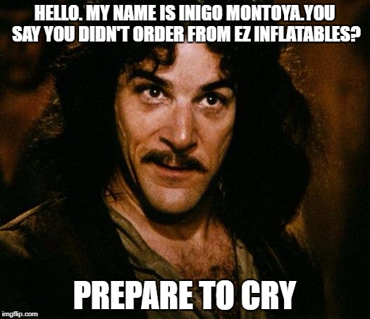 Inigo Montoya Meme | HELLO. MY NAME IS INIGO MONTOYA.YOU SAY YOU DIDN'T ORDER FROM EZ INFLATABLES? PREPARE TO CRY | image tagged in memes,inigo montoya | made w/ Imgflip meme maker