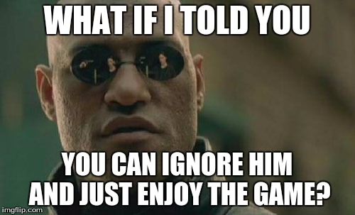 Matrix Morpheus Meme | WHAT IF I TOLD YOU YOU CAN IGNORE HIM AND JUST ENJOY THE GAME? | image tagged in memes,matrix morpheus | made w/ Imgflip meme maker