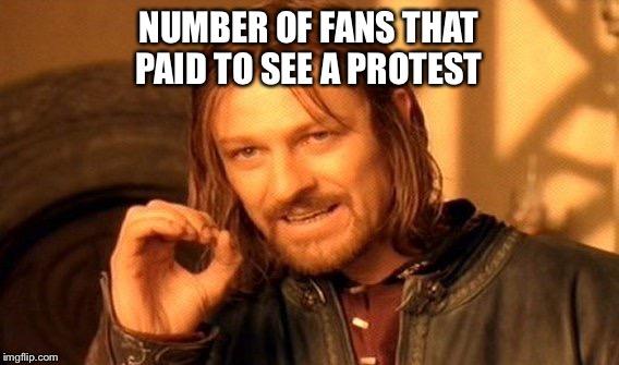 One Does Not Simply Meme | NUMBER OF FANS THAT PAID TO SEE A PROTEST | image tagged in memes,one does not simply | made w/ Imgflip meme maker