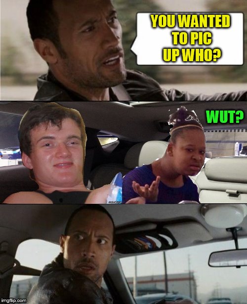 The Rock Driving Blank | YOU WANTED TO PIC UP WHO? WUT? | image tagged in the rock driving blank | made w/ Imgflip meme maker