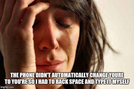 First World Problems | THE PHONE DIDN'T AUTOMATICALLY CHANGE YOURE TO YOU'RE SO I HAD TO BACK SPACE AND TYPE IT MYSELF | image tagged in memes,first world problems | made w/ Imgflip meme maker