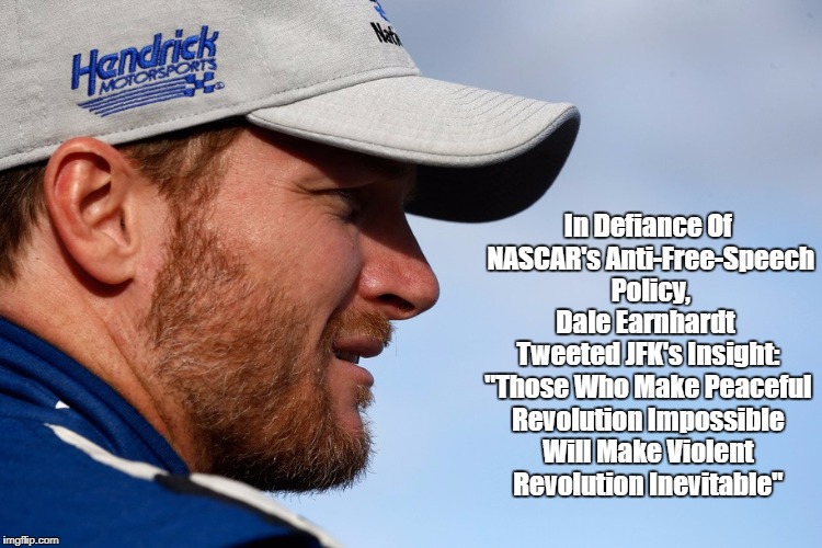 In Defiance Of NASCAR's Anti-Free-Speech Policy, Dale Earnhardt Tweeted JFK's Insight: "Those Who Make Peaceful Revolution Impossible Will M | made w/ Imgflip meme maker