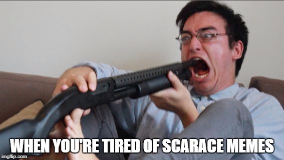 Scarece | WHEN YOU'RE TIRED OF SCARACE MEMES | image tagged in filthy frank shotgun | made w/ Imgflip meme maker