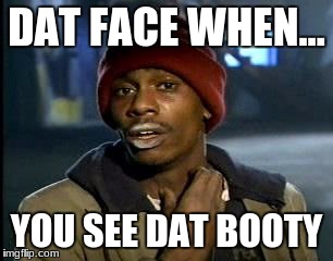 Y'all Got Any More Of That Meme | DAT FACE WHEN... YOU SEE DAT BOOTY | image tagged in memes,yall got any more of | made w/ Imgflip meme maker
