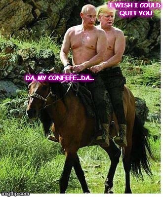 I WISH I COULD QUIT YOU; DA, MY CONFEFE...DA... | image tagged in putin on the ritz | made w/ Imgflip meme maker