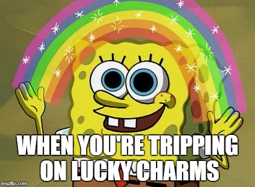 Tripping | WHEN YOU'RE TRIPPING ON LUCKY CHARMS | image tagged in memes,imagination spongebob | made w/ Imgflip meme maker