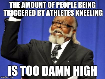 Too Damn High Meme | THE AMOUNT OF PEOPLE BEING TRIGGERED BY ATHLETES KNEELING; IS TOO DAMN HIGH | image tagged in memes,too damn high | made w/ Imgflip meme maker