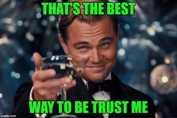 Leonardo Dicaprio Cheers Meme | THAT'S THE BEST WAY TO BE TRUST ME | image tagged in memes,leonardo dicaprio cheers | made w/ Imgflip meme maker