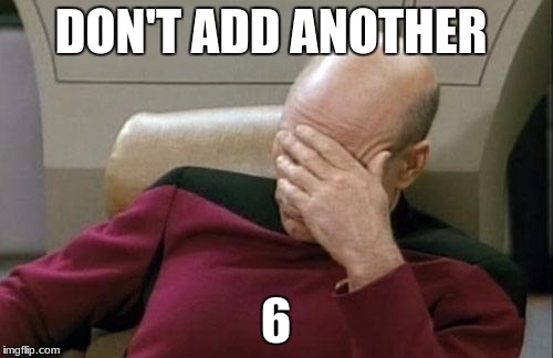 Captain Picard Facepalm Meme | DON'T ADD ANOTHER 6 | image tagged in memes,captain picard facepalm | made w/ Imgflip meme maker