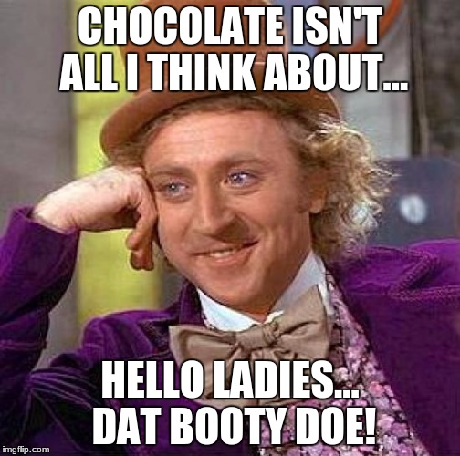 Creepy Condescending Wonka Meme | CHOCOLATE ISN'T ALL I THINK ABOUT... HELLO LADIES... DAT BOOTY DOE! | image tagged in memes,creepy condescending wonka | made w/ Imgflip meme maker