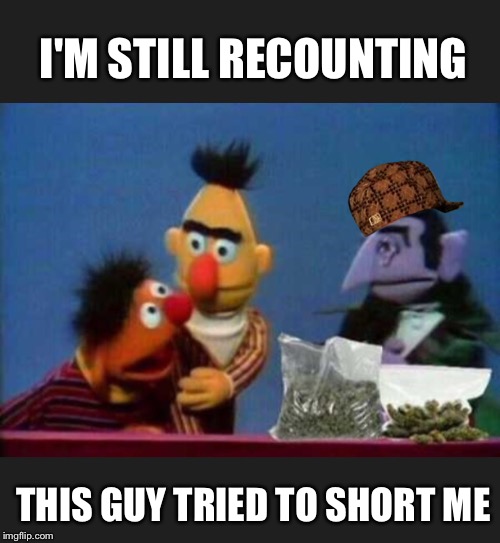 I'M STILL RECOUNTING THIS GUY TRIED TO SHORT ME | made w/ Imgflip meme maker