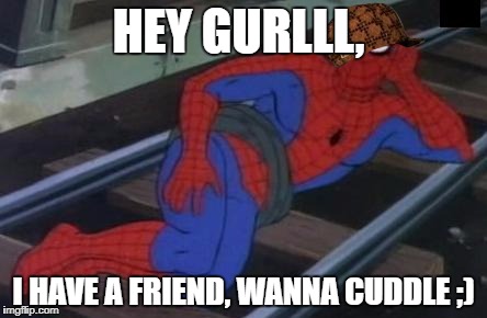 Sexy Railroad Spiderman | HEY GURLLL, I HAVE A FRIEND, WANNA CUDDLE ;) | image tagged in memes,sexy railroad spiderman,spiderman,scumbag | made w/ Imgflip meme maker