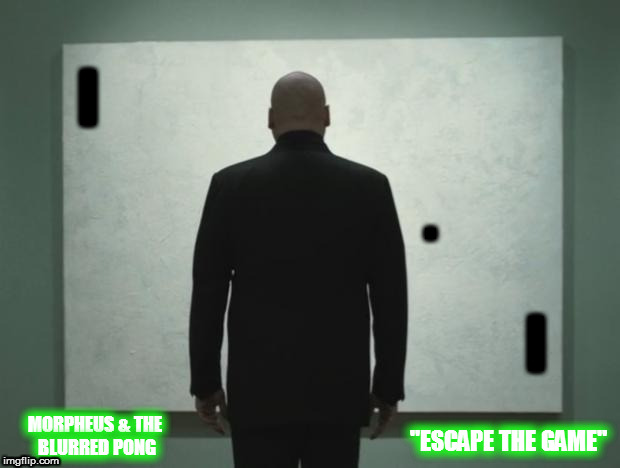 The Blurred Pong Game? Unfortunately, no one can be told what This Game is. He has to see It for himself... | I; . I; "ESCAPE THE GAME"; MORPHEUS & THE BLURRED PONG | image tagged in mr fist white painting 2 | made w/ Imgflip meme maker