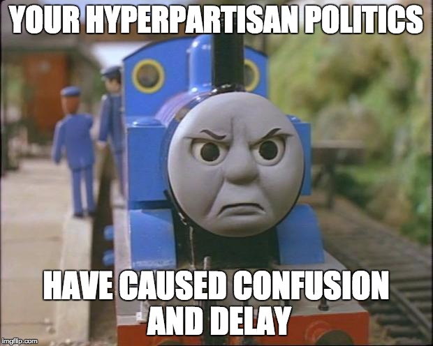 Thomas the tank engine | YOUR HYPERPARTISAN POLITICS; HAVE CAUSED CONFUSION AND DELAY | image tagged in thomas the tank engine | made w/ Imgflip meme maker