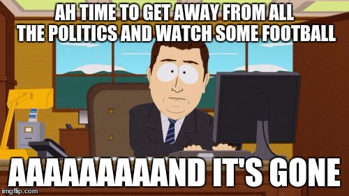 Aaaaand Its Gone | AH TIME TO GET AWAY FROM ALL THE POLITICS AND WATCH SOME FOOTBALL; AAAAAAAAAND IT'S GONE | image tagged in memes,aaaaand its gone | made w/ Imgflip meme maker