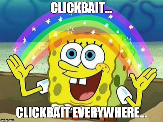 spongebob rainbow | CLICKBAIT... CLICKBAIT EVERYWHERE... | image tagged in spongebob rainbow | made w/ Imgflip meme maker