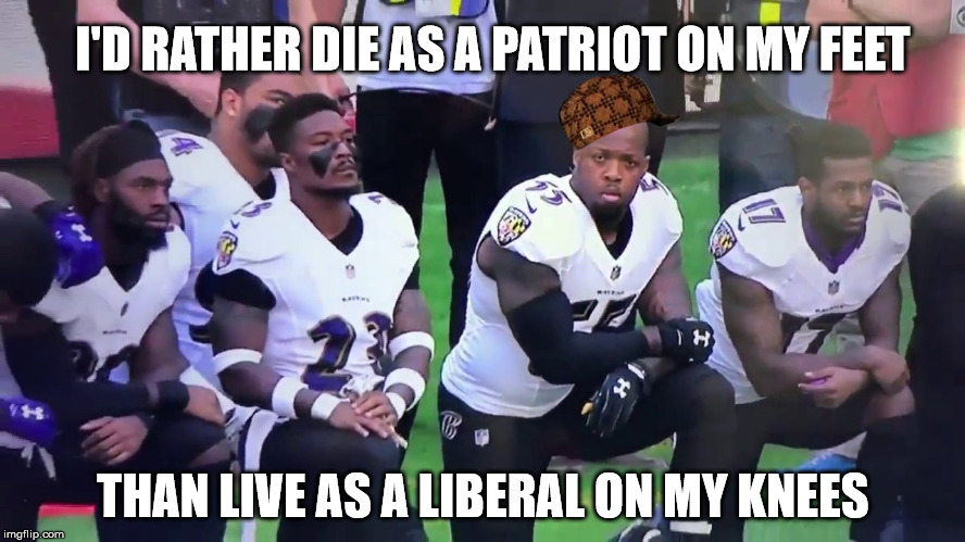 I'D RATHER DIE AS A PATRIOT ON MY FEET; THAN LIVE AS A LIBERAL ON MY KNEES | image tagged in scumbag | made w/ Imgflip meme maker