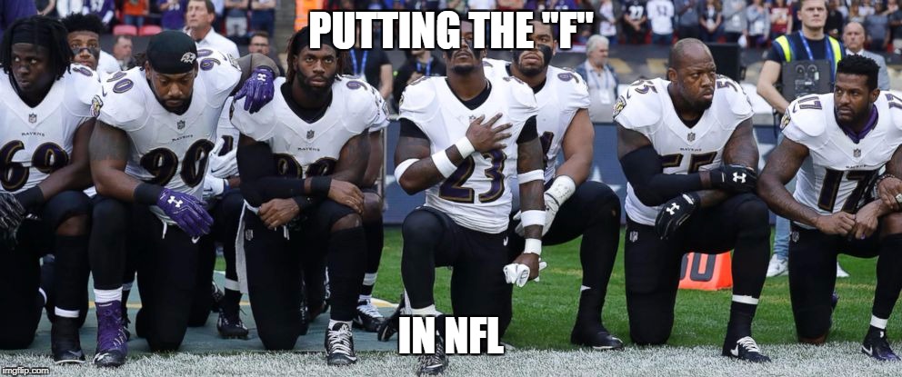 Ban the NFL | PUTTING THE "F"; IN NFL | image tagged in kneeling,nfl memes,political,military,disgrace,f the nfl | made w/ Imgflip meme maker