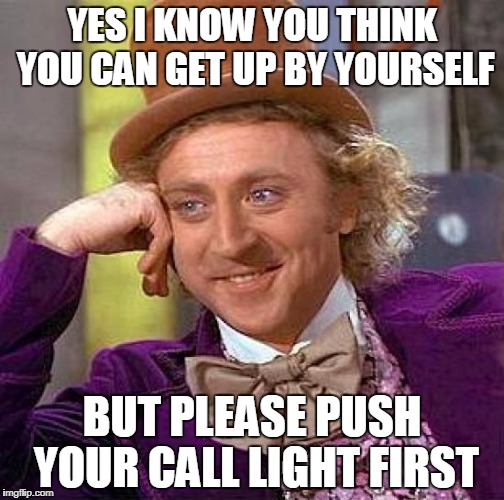 Creepy Condescending Wonka Meme | YES I KNOW YOU THINK YOU CAN GET UP BY YOURSELF; BUT PLEASE PUSH YOUR CALL LIGHT FIRST | image tagged in memes,creepy condescending wonka | made w/ Imgflip meme maker