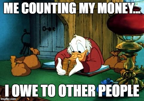 Scrooge McDuck 2 Meme | ME COUNTING MY MONEY... I OWE TO OTHER PEOPLE | image tagged in memes,scrooge mcduck 2 | made w/ Imgflip meme maker