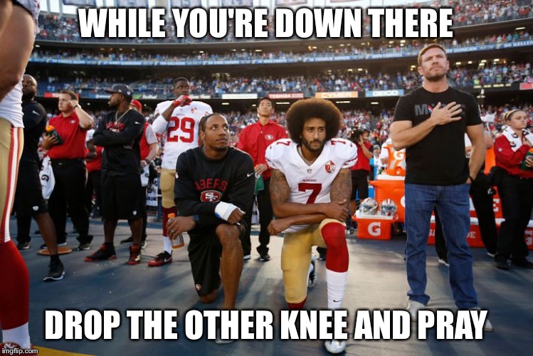 Deplorable Hearts Will Not Be Moved! | WHILE YOU'RE DOWN THERE; DROP THE OTHER KNEE AND PRAY | image tagged in grandma finds the internet | made w/ Imgflip meme maker