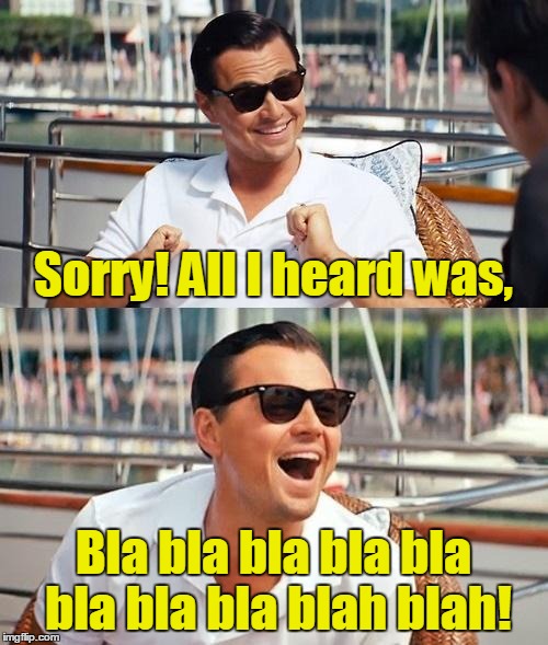 Sorry! All I heard was, Bla bla bla bla bla bla bla bla blah blah! | made w/ Imgflip meme maker