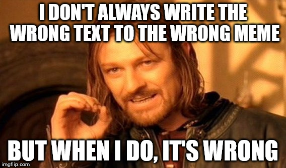 One Does Not Simply Meme | I DON'T ALWAYS WRITE THE WRONG TEXT TO THE WRONG MEME; BUT WHEN I DO, IT'S WRONG | image tagged in memes,one does not simply | made w/ Imgflip meme maker