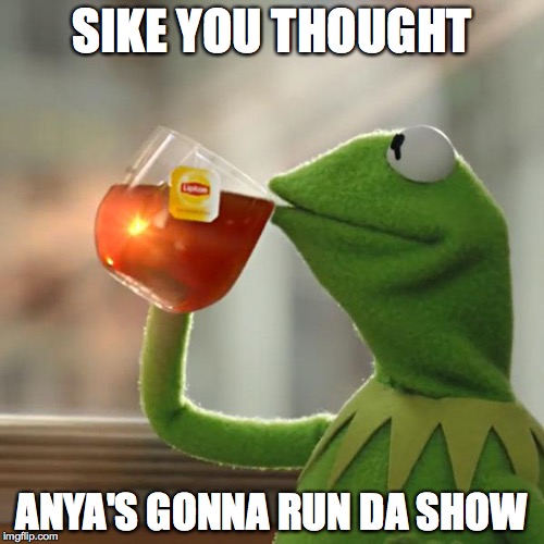 But That's None Of My Business Meme | SIKE YOU THOUGHT; ANYA'S GONNA RUN DA SHOW | image tagged in memes,but thats none of my business,kermit the frog | made w/ Imgflip meme maker