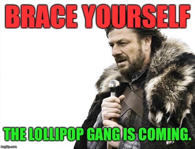 Brace Yourselves X is Coming Meme | BRACE YOURSELF THE LOLLIPOP GANG IS COMING. | image tagged in memes,brace yourselves x is coming | made w/ Imgflip meme maker