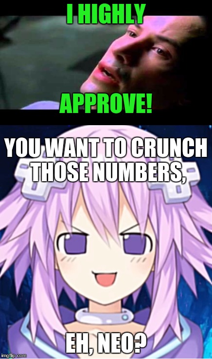 I HIGHLY EH, NEO? APPROVE! YOU WANT TO CRUNCH THOSE NUMBERS, | made w/ Imgflip meme maker