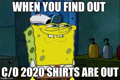 Don't You Squidward | WHEN YOU FIND OUT; C/O 2020 SHIRTS ARE OUT | image tagged in memes,dont you squidward | made w/ Imgflip meme maker