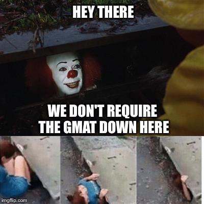 IT Sewer / Clown  | HEY THERE; WE DON'T REQUIRE THE GMAT DOWN HERE | image tagged in it sewer / clown | made w/ Imgflip meme maker