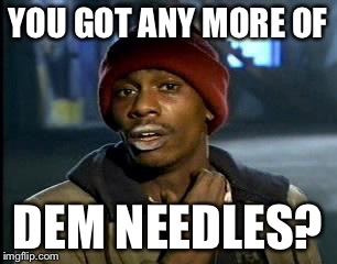 Y'all Got Any More Of That Meme | YOU GOT ANY MORE OF DEM NEEDLES? | image tagged in memes,yall got any more of | made w/ Imgflip meme maker