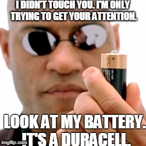 matrix Morpheus battery | I DIDN'T TOUCH YOU. I'M ONLY TRYING TO GET YOUR ATTENTION. LOOK AT MY BATTERY. IT'S A DURACELL. | image tagged in matrix morpheus battery | made w/ Imgflip meme maker