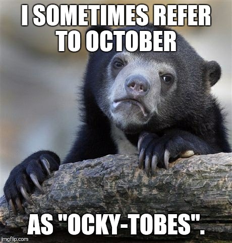 I know it's still September, but it's the final week.  | I SOMETIMES REFER TO OCTOBER; AS "OCKY-TOBES". | image tagged in memes,confession bear,october,nickname,dont judge me,yolo | made w/ Imgflip meme maker