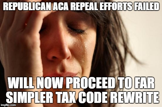 First World Problems Meme | REPUBLICAN ACA REPEAL EFFORTS FAILED; WILL NOW PROCEED TO FAR SIMPLER TAX CODE REWRITE | image tagged in memes,first world problems | made w/ Imgflip meme maker