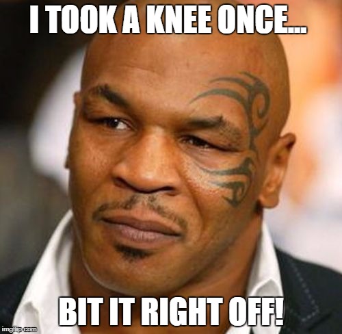 Disappointed Tyson Meme | I TOOK A KNEE ONCE... BIT IT RIGHT OFF! | image tagged in memes,disappointed tyson | made w/ Imgflip meme maker