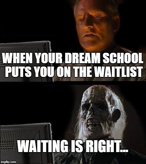 I'll Just Wait Here Meme | WHEN YOUR DREAM SCHOOL PUTS YOU ON THE WAITLIST; WAITING IS RIGHT... | image tagged in memes,ill just wait here | made w/ Imgflip meme maker